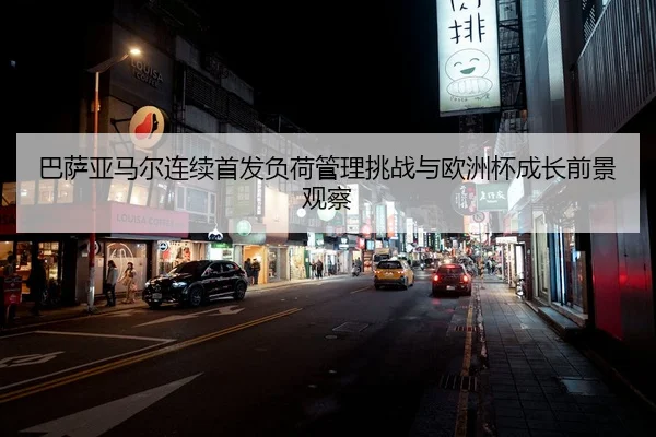 巴萨亚马尔连续首发负荷管理挑战与欧洲杯成长前景观察