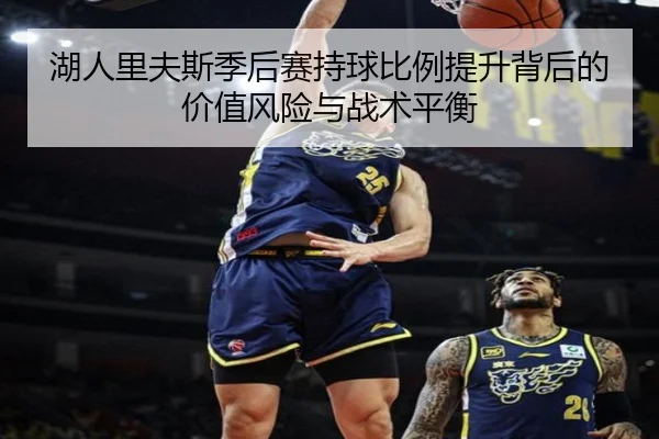 湖人里夫斯季后赛持球比例提升背后的价值风险与战术平衡