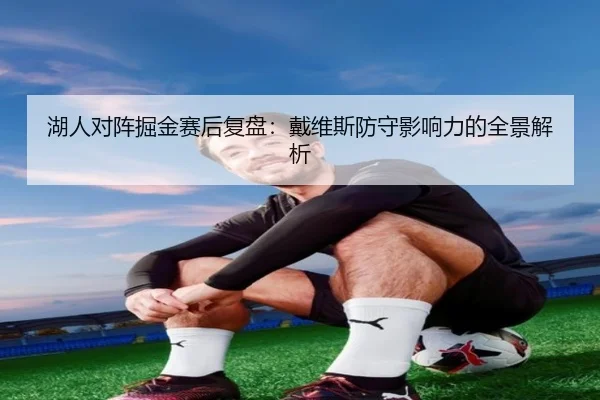 湖人对阵掘金赛后复盘：戴维斯防守影响力的全景解析