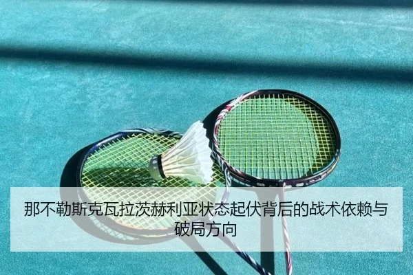 那不勒斯克瓦拉茨赫利亚状态起伏背后的战术依赖与破局方向（kaiyun）