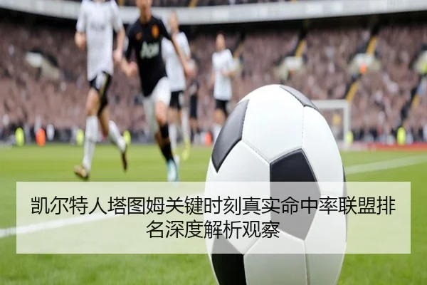 凯尔特人塔图姆关键时刻真实命中率联盟排名深度解析观察 - kaiyun