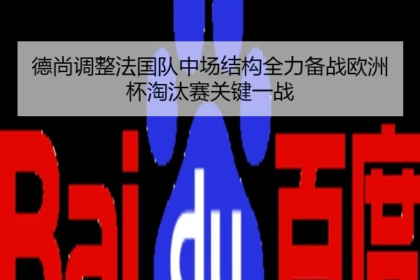 德尚调整法国队中场结构全力备战欧洲杯淘汰赛关键一战 - kaiyun