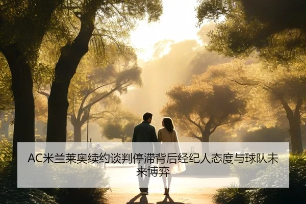AC米兰莱奥续约谈判停滞背后经纪人态度与球队未来博弈（kaiyun）