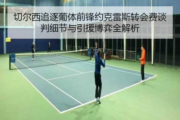 切尔西追逐葡体前锋约克雷斯转会费谈判细节与引援博弈全解析
