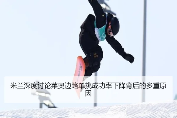 米兰深度讨论莱奥边路单挑成功率下降背后的多重原因（kaiyun）