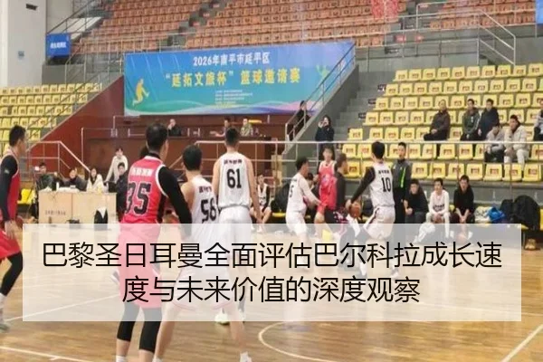 巴黎圣日耳曼全面评估巴尔科拉成长速度与未来价值的深度观察（kaiyun）